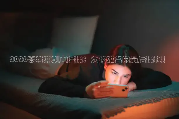 2026高考冲刺直播课：为你准备的最后课程！