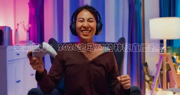 未来篇章：2026宝马X7的神秘直播预览